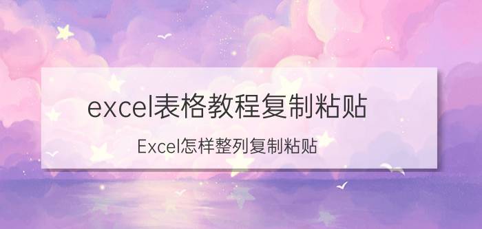 excel表格教程复制粘贴 Excel怎样整列复制粘贴？